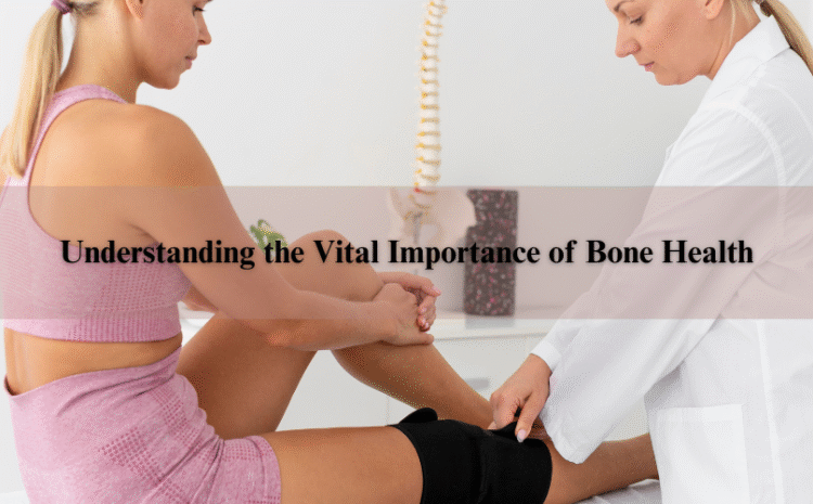  Understanding the Vital Importance of Bone Health.