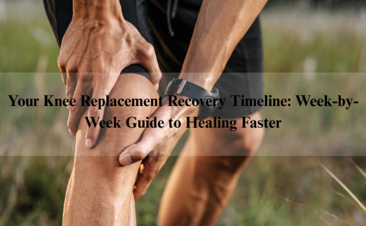  Your Knee Replacement Recovery Timeline: Week-by-Week Guide to Healing Faster