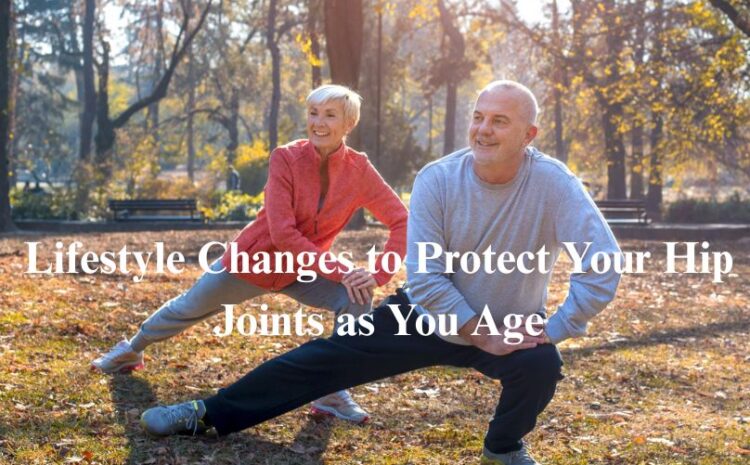  Lifestyle Changes to Protect Your Hip Joints as You Age.