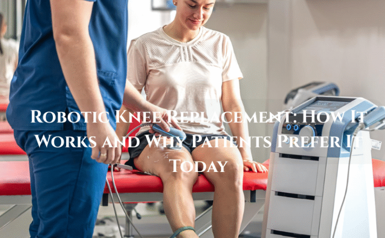  Robotic Knee Replacement: How It Works and Why Patients Prefer It Today.