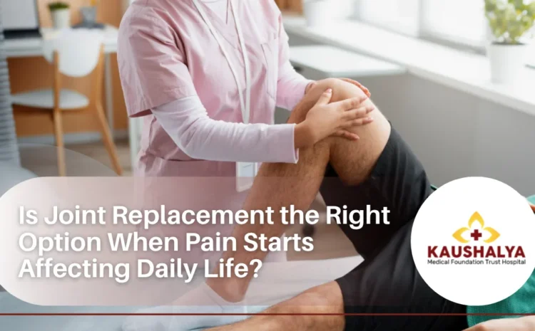  Is Joint Replacement the Right Option When Pain Starts Affecting Daily Life?
